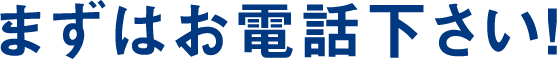 まずはお電話下さい！