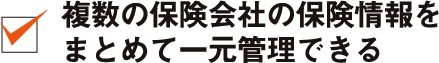 複数の保険会社の保険情報をまとめて一元管理できる