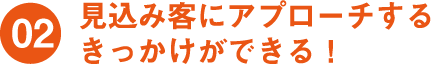 見込み客にアプローチするきっかけができる！