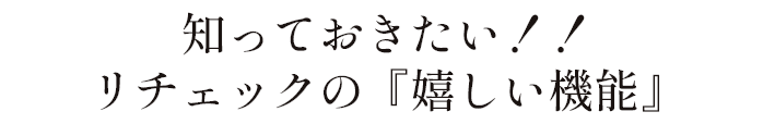 知っておきたい！！リチェックの『嬉しい機能』